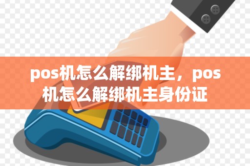 pos机怎么解绑机主，pos机怎么解绑机主身份证