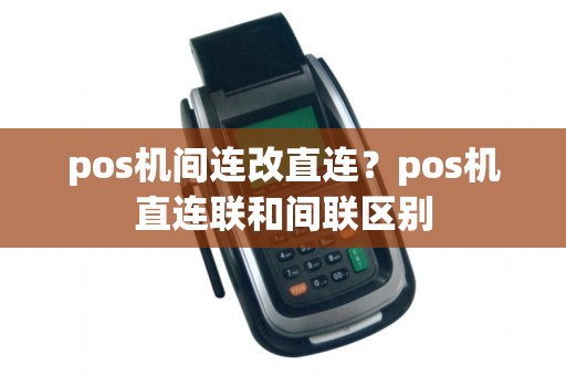 pos机间连改直连？pos机直连联和间联区别