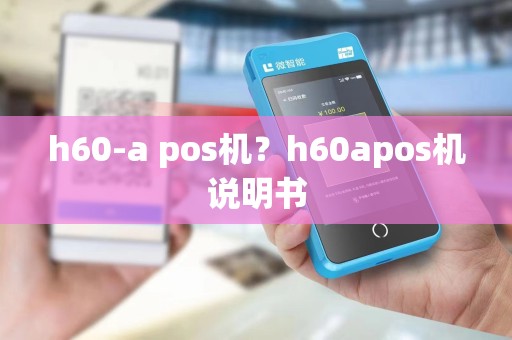 h60-a pos机？h60apos机说明书
