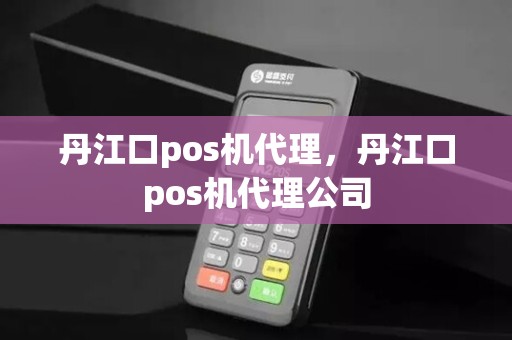 丹江口pos机代理，丹江口pos机代理公司