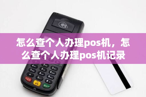 怎么查个人办理pos机，怎么查个人办理pos机记录