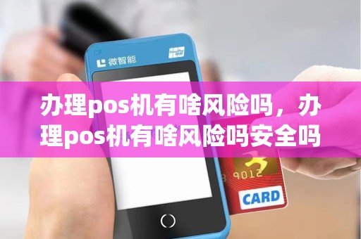 办理pos机有啥风险吗，办理pos机有啥风险吗安全吗