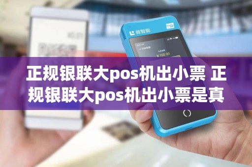 正规银联大pos机出小票 正规银联大pos机出小票是真的吗