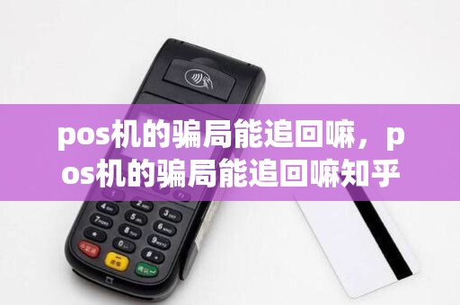 pos机的骗局能追回嘛，pos机的骗局能追回嘛知乎