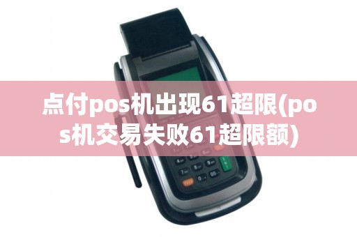 点付pos机出现61超限(pos机交易失败61超限额)