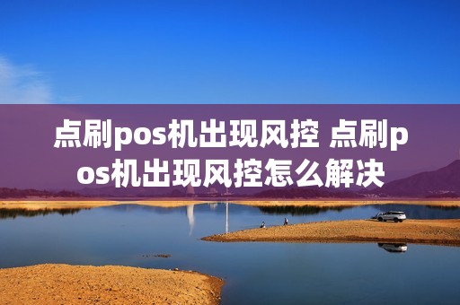 点刷pos机出现风控 点刷pos机出现风控怎么解决