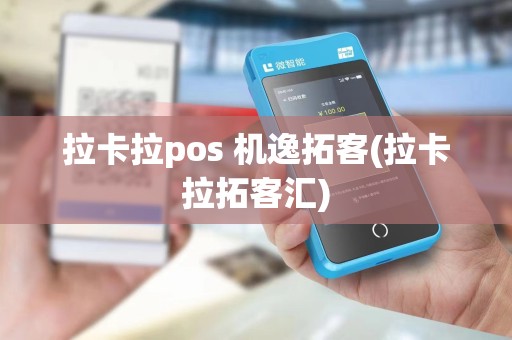 拉卡拉pos 机逸拓客(拉卡拉拓客汇)