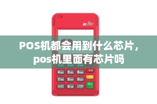 POS机都会用到什么芯片，pos机里面有芯片吗