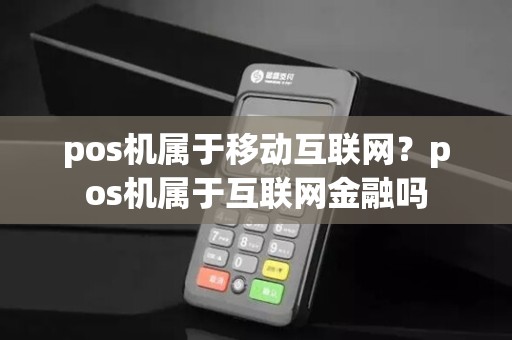 pos机属于移动互联网？pos机属于互联网金融吗