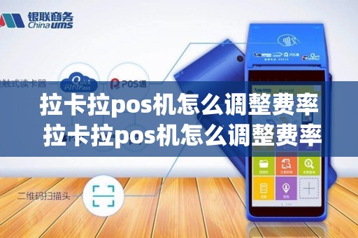 拉卡拉pos机怎么调整费率 拉卡拉pos机怎么调整费率和金额