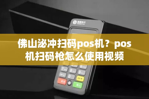佛山泌冲扫码pos机？pos机扫码枪怎么使用视频