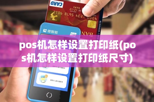 pos机怎样设置打印纸(pos机怎样设置打印纸尺寸)