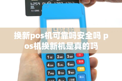 换新pos机可靠吗安全吗 pos机换新机是真的吗