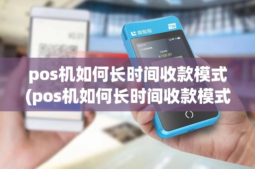 pos机如何长时间收款模式(pos机如何长时间收款模式设置)