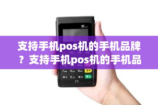 支持手机pos机的手机品牌？支持手机pos机的手机品牌是什么