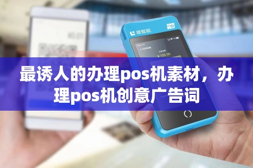 最诱人的办理pos机素材，办理pos机创意广告词