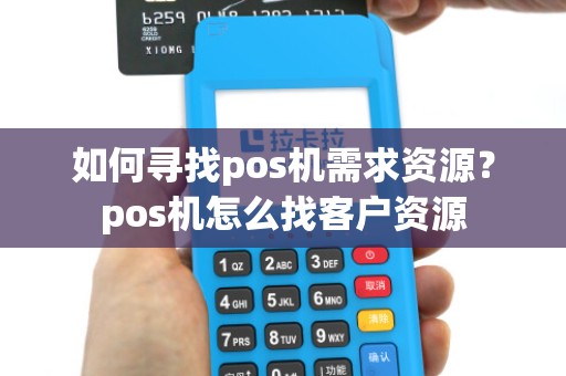 如何寻找pos机需求资源？pos机怎么找客户资源