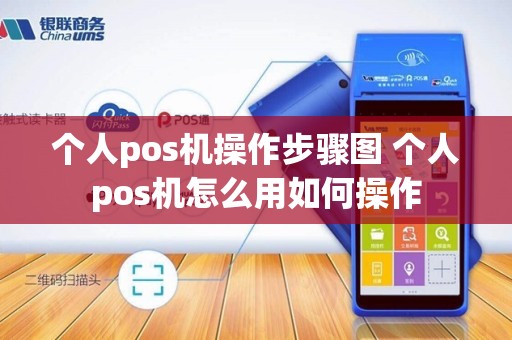 个人pos机操作步骤图 个人pos机怎么用如何操作