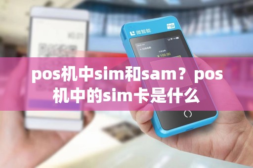 pos机中sim和sam？pos机中的sim卡是什么