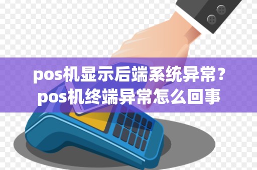 pos机显示后端系统异常？pos机终端异常怎么回事
