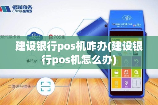 建设银行pos机咋办(建设银行pos机怎么办)