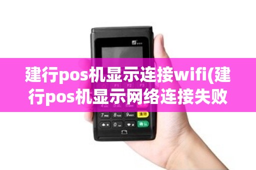 建行pos机显示连接wifi(建行pos机显示网络连接失败)