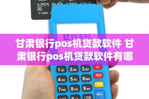 甘肃银行pos机贷款软件 甘肃银行pos机贷款软件有哪些