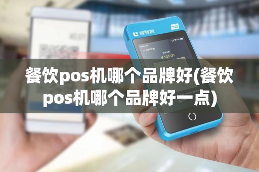 餐饮pos机哪个品牌好(餐饮pos机哪个品牌好一点)