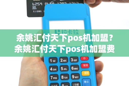 余姚汇付天下pos机加盟？余姚汇付天下pos机加盟费多少