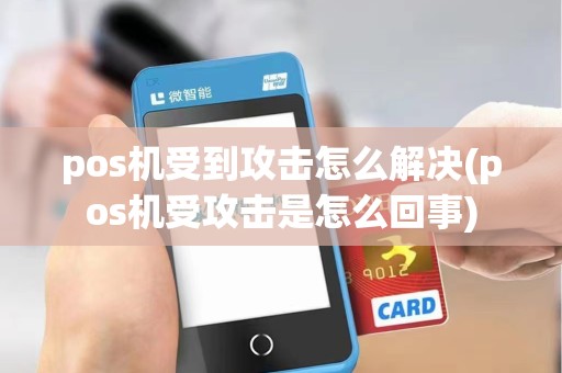 pos机受到攻击怎么解决(pos机受攻击是怎么回事)