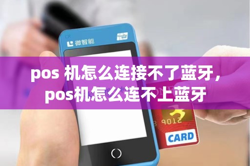 pos 机怎么连接不了蓝牙，pos机怎么连不上蓝牙
