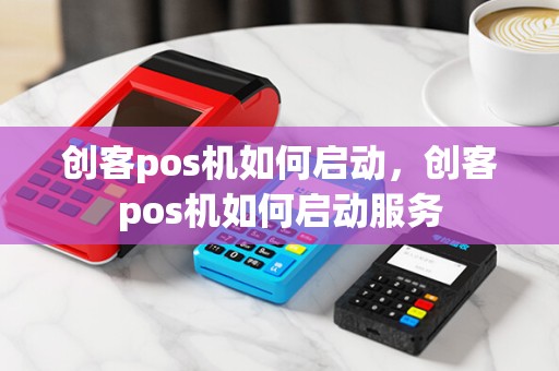 创客pos机如何启动，创客pos机如何启动服务