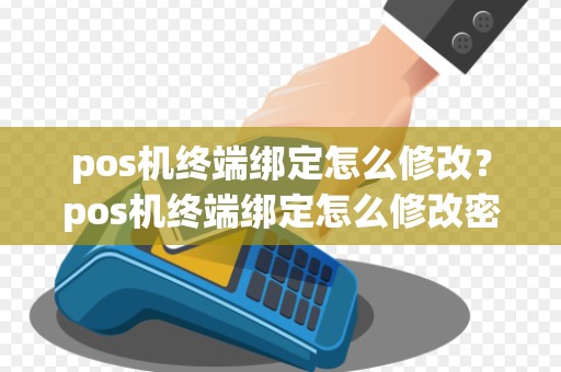 pos机终端绑定怎么修改？pos机终端绑定怎么修改密码