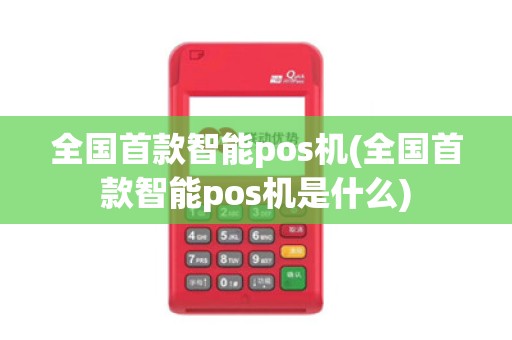 全国首款智能pos机(全国首款智能pos机是什么)