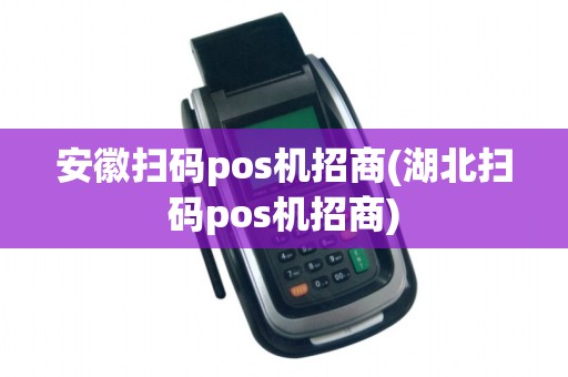 安徽扫码pos机招商(湖北扫码pos机招商)