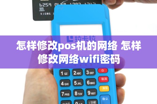 怎样修改pos机的网络 怎样修改网络wifi密码