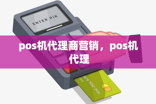pos机代理商营销，pos机 代理