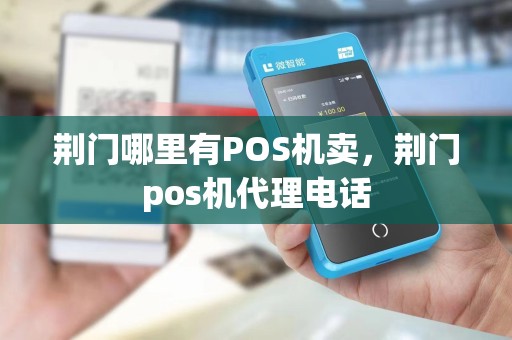 荆门哪里有POS机卖，荆门pos机代理电话
