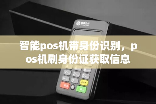 智能pos机带身份识别，pos机刷身份证获取信息