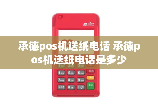 承德pos机送纸电话 承德pos机送纸电话是多少