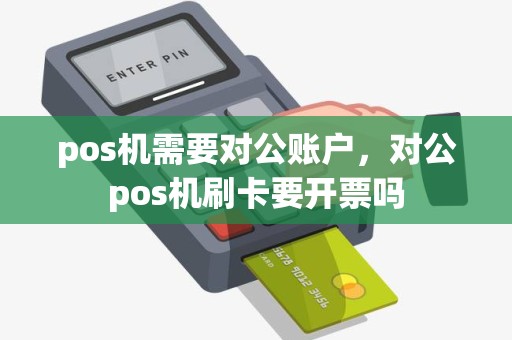 pos机需要对公账户，对公pos机刷卡要开票吗