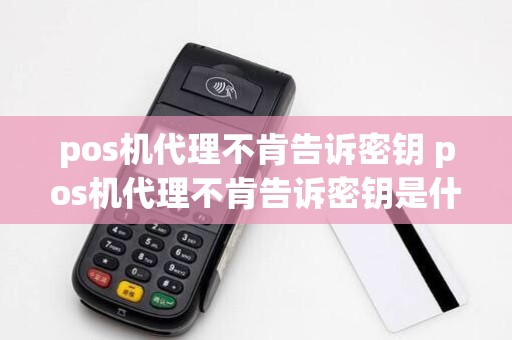 pos机代理不肯告诉密钥 pos机代理不肯告诉密钥是什么