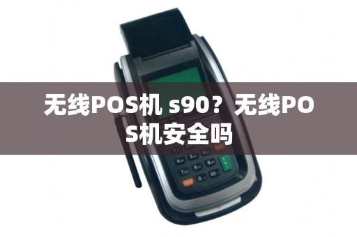 无线POS机 s90？无线POS机安全吗
