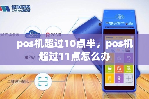 pos机超过10点半，pos机超过11点怎么办