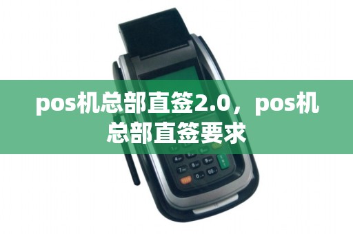 pos机总部直签2.0，pos机总部直签要求