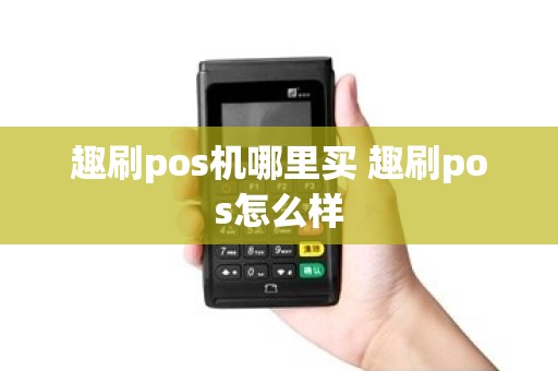趣刷pos机哪里买 趣刷pos怎么样