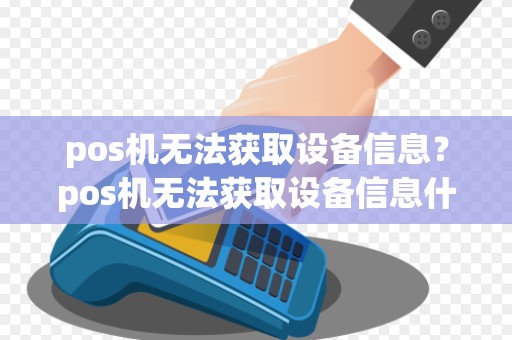 pos机无法获取设备信息？pos机无法获取设备信息什么意思