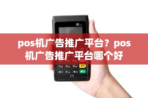 pos机广告推广平台？pos机广告推广平台哪个好