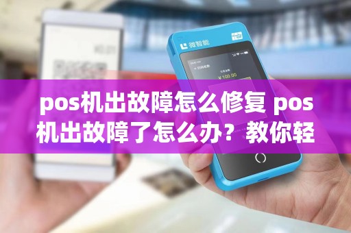 pos机出故障怎么修复 pos机出故障了怎么办？教你轻松应对
