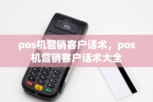 pos机营销客户话术，pos机营销客户话术大全